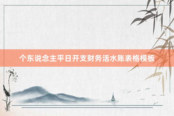 个东说念主平日开支财务活水账表格模板