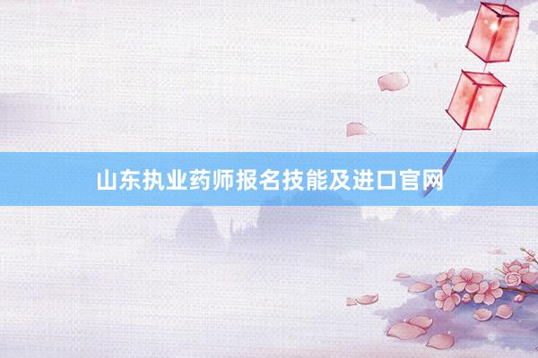 山东执业药师报名技能及进口官网