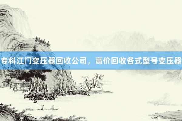 专科江门变压器回收公司，高价回收各式型号变压器