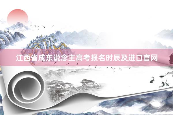 江西省成东说念主高考报名时辰及进口官网
