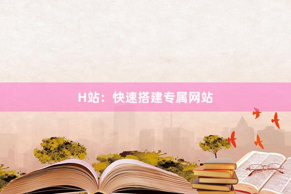 H站：快速搭建专属网站
