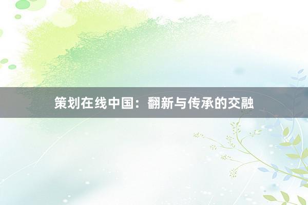 策划在线中国：翻新与传承的交融