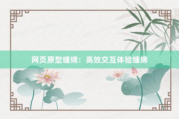 网页原型缠绵：高效交互体验缠绵
