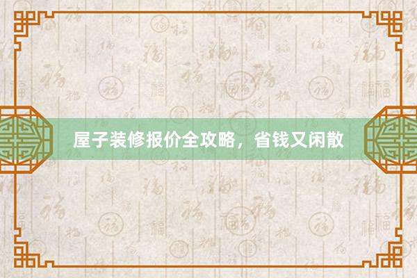 屋子装修报价全攻略，省钱又闲散