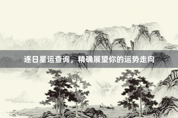 逐日星运查询，精确展望你的运势走向