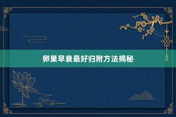 卵巢早衰最好归附方法揭秘