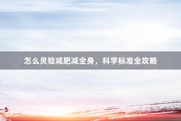 怎么灵验减肥减全身，科学标准全攻略
