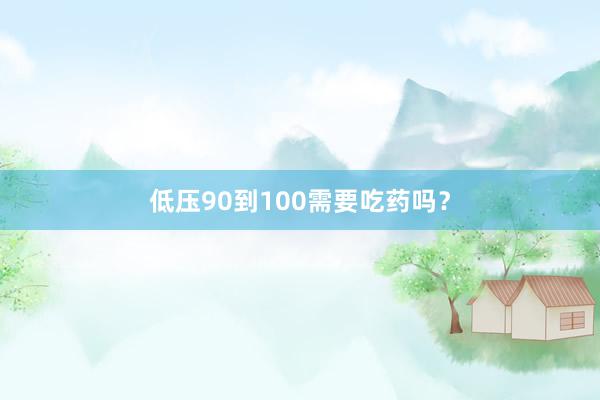 低压90到100需要吃药吗？