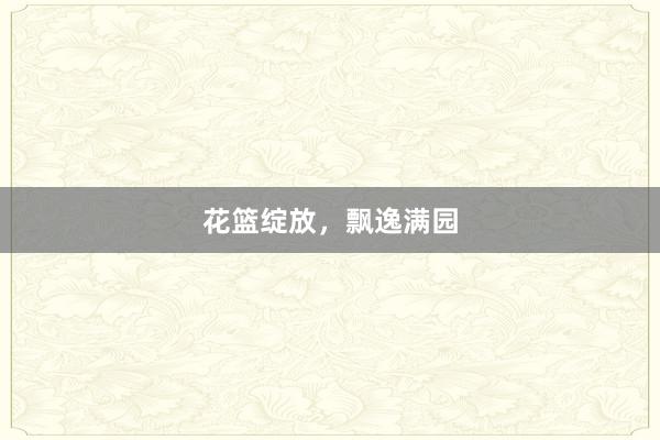 花篮绽放，飘逸满园