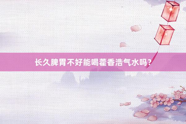 长久脾胃不好能喝藿香浩气水吗？