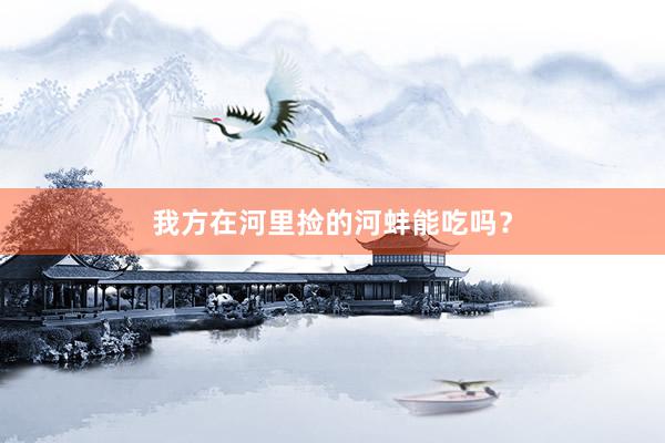 我方在河里捡的河蚌能吃吗？
