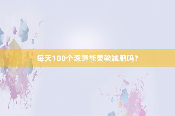 每天100个深蹲能灵验减肥吗？